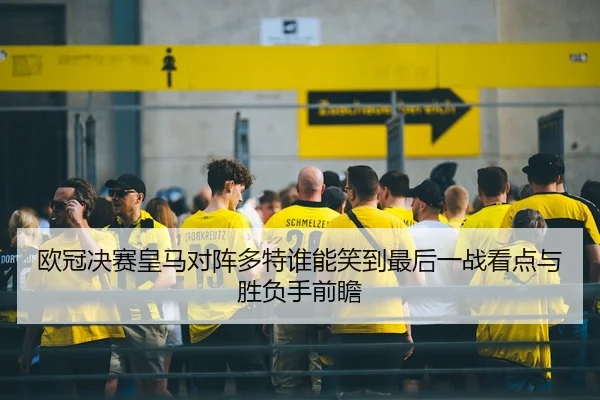 欧冠决赛皇马对阵多特谁能笑到最后一战看点与胜负手前瞻（kaiyundianzi）